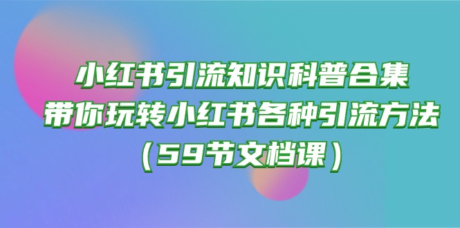 （10223期）小红书引流知识科普合集，带你玩转小红书各种引流方法（59节文档课）-小熊猫站长
