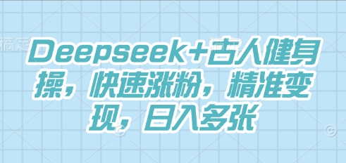Deepseek+古人健身操，快速涨粉，精准变现，日入多张-小熊猫站长