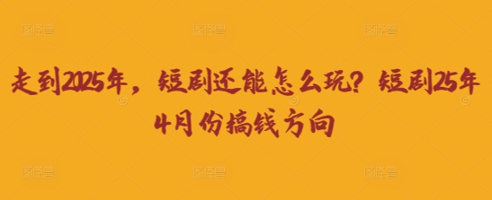 走到2025年，短剧还能怎么玩？短剧25年4月份搞钱方向-小熊猫站长