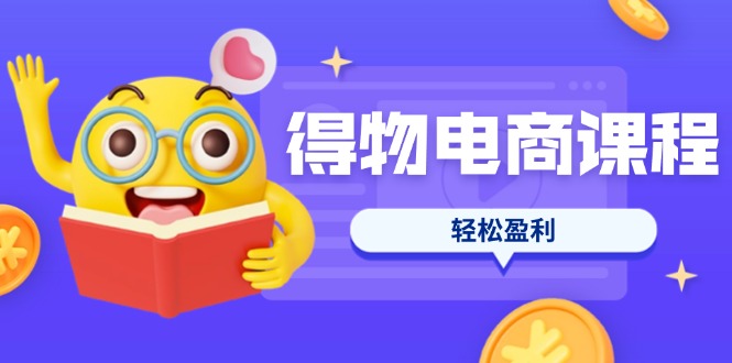 （14146期）得物电商课程合集，选品、优化、定价全攻略，7天SOP单品爆红，轻松盈利-小熊猫站长