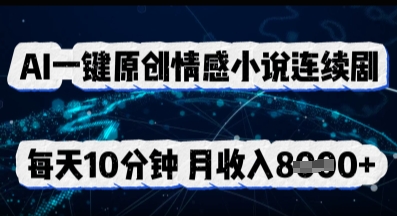 AI一键原创情感小说连续剧，多平台批量发布，每天10分钟，月收入8k-小熊猫站长