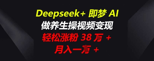 Deepseek+即梦AI，做养生操视频变现，轻松涨粉38W+，月入一W+-小熊猫站长