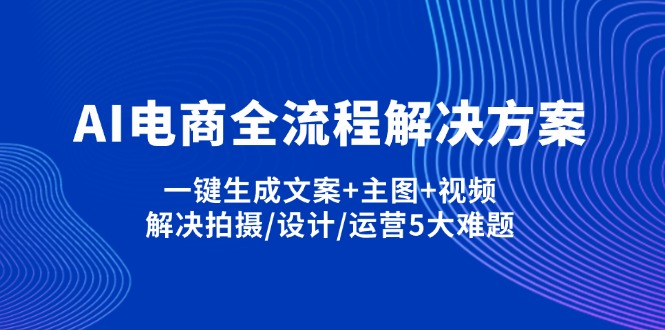 （14200期）AI电商全流程解决方案,一键生成文案+主图+视频,解决拍摄/设计/运营5大难题-小熊猫站长