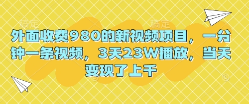 外面收费980的新视频项目，一分钟一条视频，3天23W播放，当天变现了上千-小熊猫站长