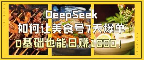 DeepSeek如何让美食号7天爆单，0基础也能日入1k-小熊猫站长