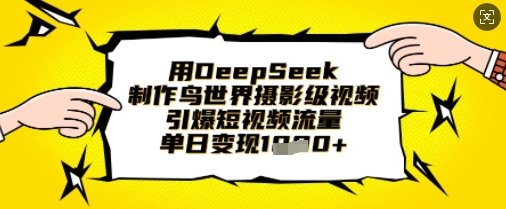 用DeepSeek制作鸟世界摄影级视频，引爆短视频流量，单日变现1k-小熊猫站长