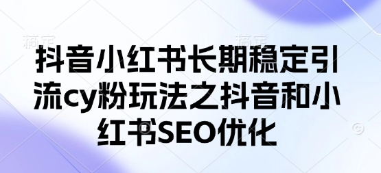 抖音小红书长期稳定引流cy粉玩法之抖音和小红书SEO优化-小熊猫站长