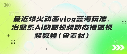 最近爆火动画vlog蓝海玩法，治愈系AI动画视频动态插画视频教程(含素材)-小熊猫站长