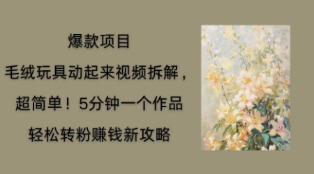 毛绒玩具动起来项目拆解，三四分钟一个作品，轻松转粉挣钱新玩法-小熊猫站长