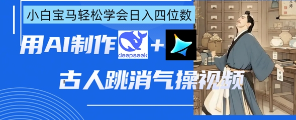 AI古人跳消气操视频制作，deepseek+即梦，小白宝马轻松学会日入四位数-小熊猫站长