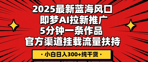 2025最新蓝海风口，即梦AI拉新推广，5分钟一条作品，官方渠道挂载，流量扶持，小白日入3张+纯干货-小熊猫站长