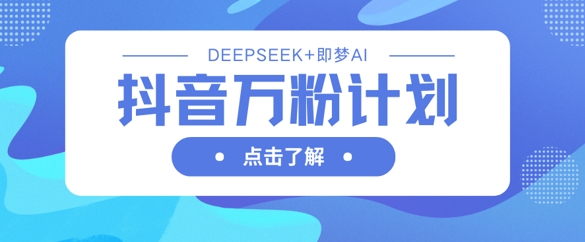 抖音万粉计划，利用DeepSeek+即梦AI生成视频，快速涨到万粉-小熊猫站长