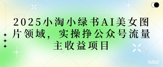2025小绿书AI美女图片领域，实操挣公众号流量主收益项目-小熊猫站长