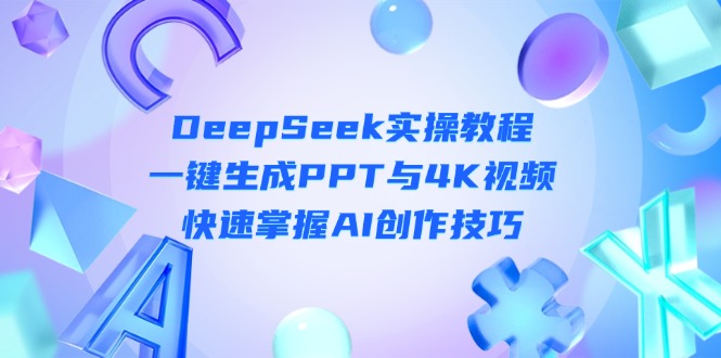 （14300期）DeepSeek入门实操教程：一键生成PPT与4K视频，快速掌握AI创作技巧-小熊猫站长