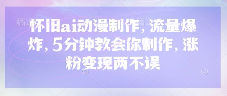 怀旧ai动漫制作，流量爆炸，5分钟教会你制作，涨粉变现两不误-小熊猫站长