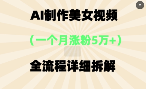 AI制作美⼥视频，⼀个⽉涨粉5万，全流程详细拆解-小熊猫站长