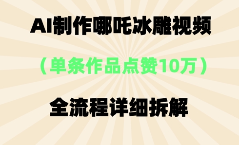 AI哪吒冰雕视频，单条视频点赞10W+，全流程详细拆解-小熊猫站长