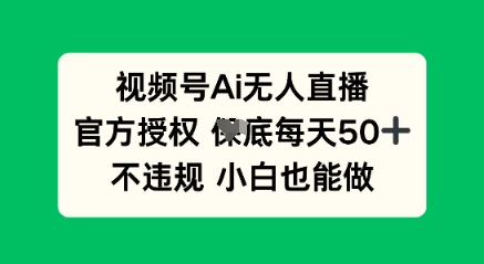 视频号AI无人直播，官方授权  每天50+，不违规 小白也能做-小熊猫站长