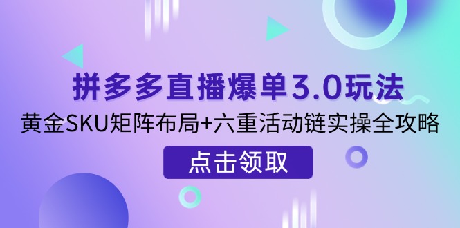 （14192期）拼多多直播爆单3.0玩法解析，黄金SKU矩阵布局+六重活动链实操全攻略-小熊猫站长