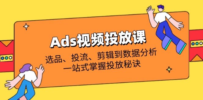 （14258期）Ads视频投放课全解析：选品、投流、剪辑到数据分析，一站式掌握投放秘诀-小熊猫站长