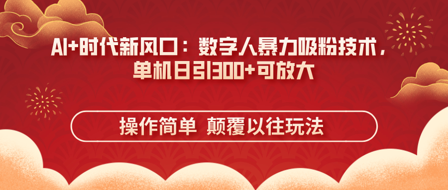 （14304期）AI+时代新风口：数字人暴力吸粉技术，单机日引300+可放大 操作简单  颠…-小熊猫站长