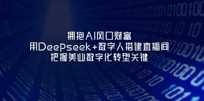 （14299期）拥抱AI风口财富：用Deepseek+数字人搭建直播间，把握美业数字化转型关键-小熊猫站长