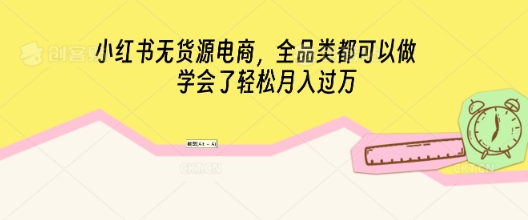 小红书无货源电商，全品类都可以做，学会了轻松月入过W-小熊猫站长