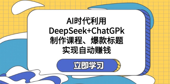（14149期）某付费文：AI时代利用DeepSeek+ChatGPk制作课程、爆款标题，实现自动赚钱-小熊猫站长