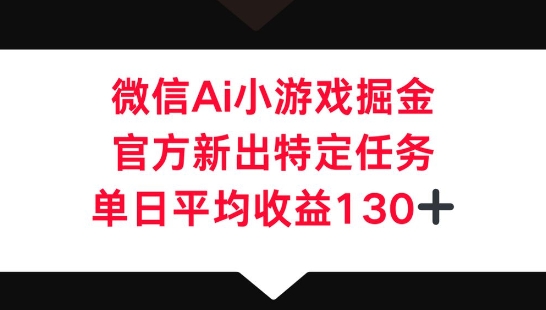 微信AI小游戏掘金，官方新出特定任务，单日平均收益130+-小熊猫站长