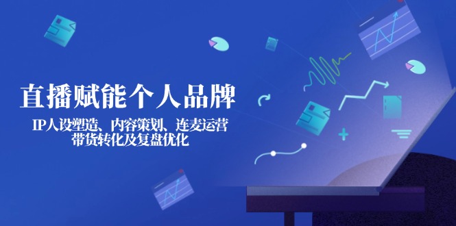 （14158期）直播赋能个人品牌：IP人设塑造、内容策划、连麦运营、带货转化及复盘优化-小熊猫站长