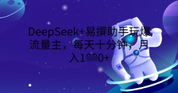 DeepSeek+易撰助手玩爆流量主，每天十分钟，月入1000+-小熊猫站长