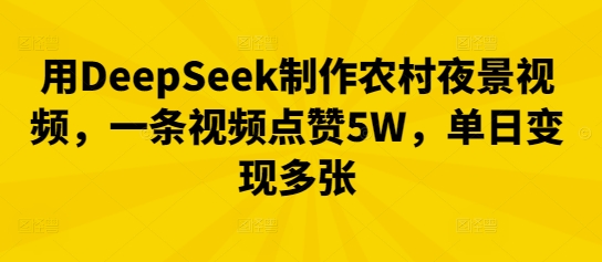用DeepSeek制作农村夜景视频，一条视频点赞5W，单日变现多张-小熊猫站长