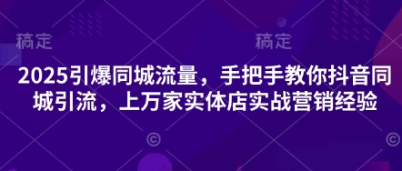 2025引爆同城流量，手把手教你抖音同城引流，上万家实体店实战营销经验-小熊猫站长