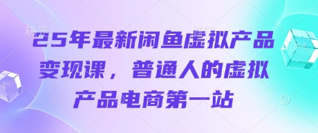 25年最新闲鱼虚拟产品变现课，普通人的虚拟产品电商第一站-小熊猫站长