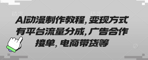 AI动漫制作教程，变现方式有平台流量分成，广告合作接单，电商带货等-小熊猫站长