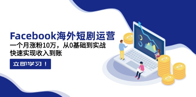 （14328期）Facebook海外短剧运营：一个月涨粉10万，从0基础到实战，快速实现收入到账-小熊猫站长