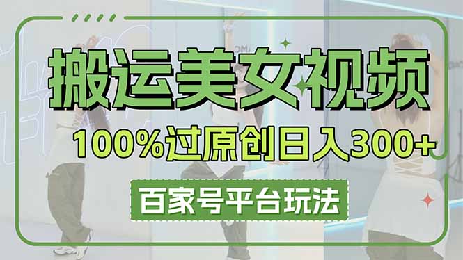 （14207期）搬运美女视频100%过原创大揭秘，百家号平台玩法，轻松日入3000+（可矩阵）-小熊猫站长