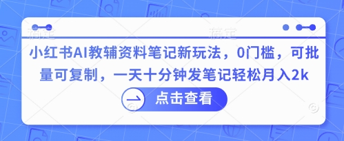 小红书AI教辅资料笔记新玩法，0门槛，可批量可复制，一天十分钟发笔记轻松月入2k-小熊猫站长