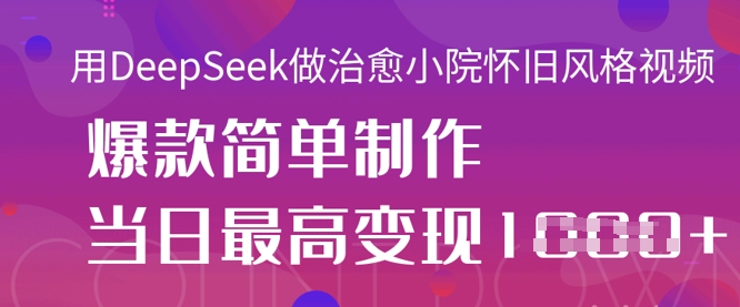 用DeepSeek做治愈小院怀旧风格视频，爆款轻松制作，当日最高变现1k-小熊猫站长