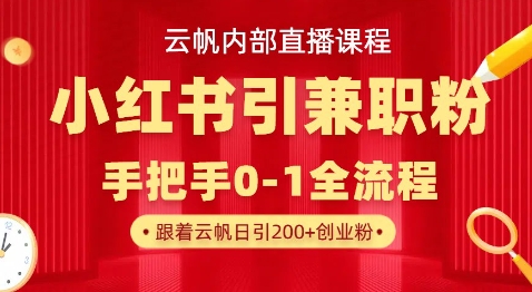 云帆内部直播课，小红书引流兼职粉教程，日引500+月变现过W-小熊猫站长