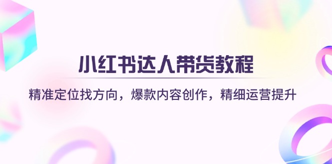 （14142期）小红书达人带货教程：精准定位找方向，爆款内容创作，精细运营提升-小熊猫站长