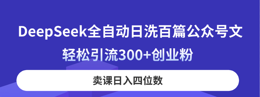 （14326期）DeepSeek全自动日洗百篇公众号文，轻松引流300+创业粉，卖课日入四位数！-小熊猫站长