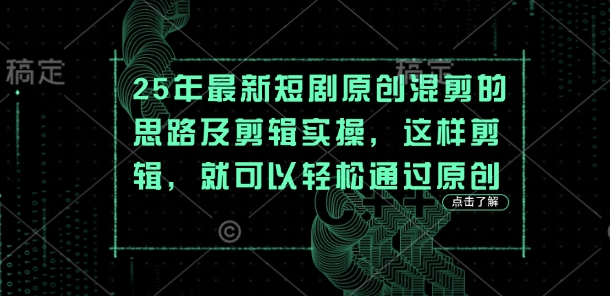 25年最新短剧原创混剪的思路及剪辑实操，这样剪辑，就可以轻松通过原创-小熊猫站长