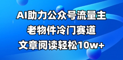 公众号流量主老物件冷门赛道，AI助力，文章阅读轻松10w+，全流程详细教程-小熊猫站长