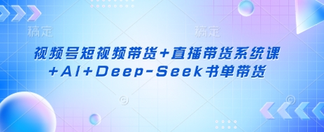 视频号短视频带货+直播带货系统课+AI+Deep-Seek书单带货-小熊猫站长