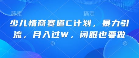 少儿情商赛道C计划，暴力引流，月入过W，闭眼也要做-小熊猫站长