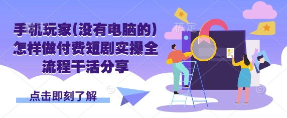 手机玩家(没有电脑的)怎样做付费短剧实操全流程干活分享-小熊猫站长