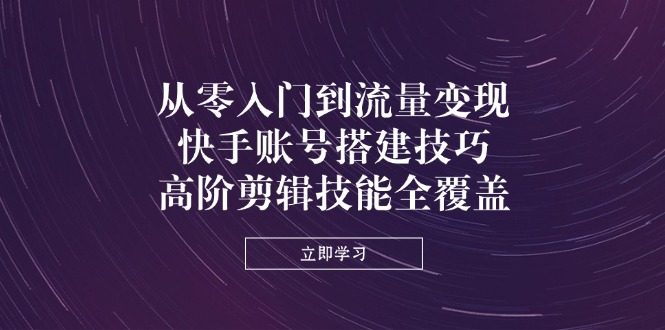 （14313期）从零入门到流量变现，快手账号搭建技巧，高阶剪辑技能全覆盖-小熊猫站长